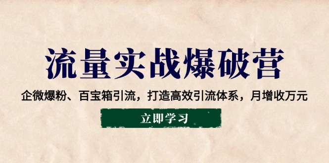 流量实战爆破营：企微爆粉、百宝箱引流，打造高效引流体系，月增收万元-策里行间