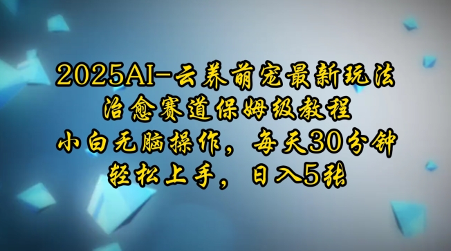 2025AI云养萌宠最新玩法，治愈赛道保姆级教程，小白无脑操作，每天30分钟，轻松上手，日入5张-策里行间