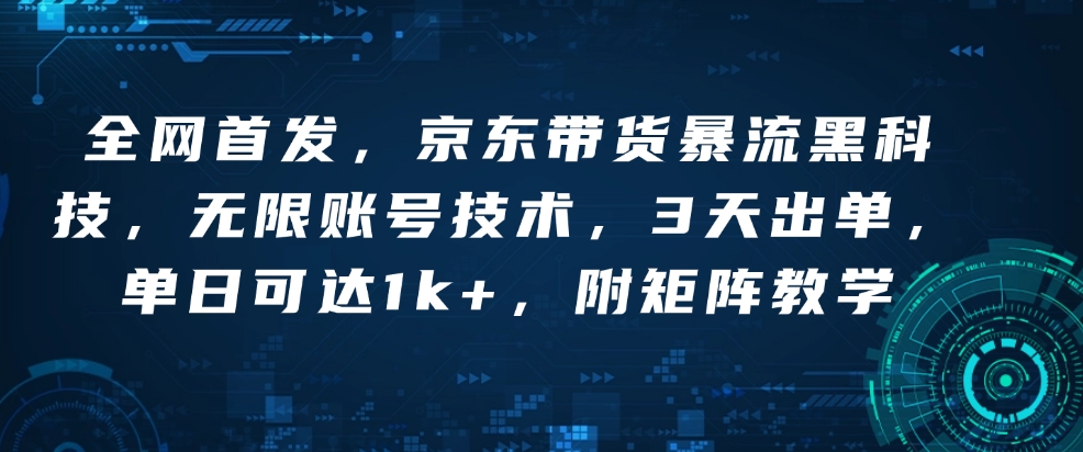 全网首发，京东带货暴流黑科技，无限账号技术，3天出单，单日可达1k+，附矩阵教学【揭秘】-策里行间