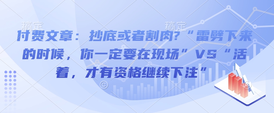 付费文章：抄底或者割肉?“雷劈下来的时候，你一定要在现场”VS“活着，才有资格继续下注”-策里行间