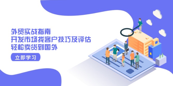 外贸实战指南：开发市场找客户技巧及评估，轻松卖货到国外-策里行间