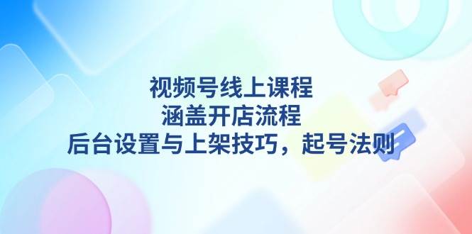 视频号线上课程详解，涵盖开店流程，后台设置与上架技巧，起号法则-策里行间