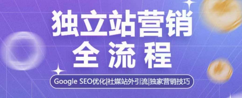 独立站营销全流程，Google SEO优化，社媒站外引流，独家营销技巧-策里行间