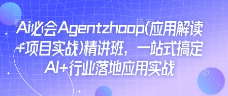 Ai必会Agent(应用解读+项目实战)精讲班，一站式搞定AI+行业落地应用实战-策里行间