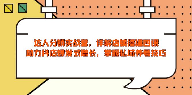 达人分销实战营，店铺搭建四课，助力抖店爆发式增长，掌握私域养号技巧-策里行间