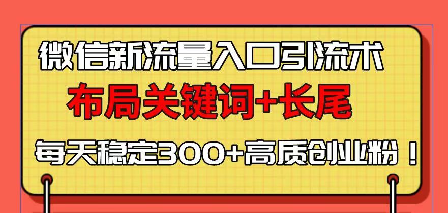 微信新流量入口引流术，布局关键词+长尾，每天稳定300+高质创业粉！-策里行间