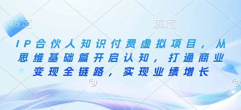 IP合伙人知识付费虚拟项目，从思维基础篇开启认知，打通商业变现全链路，实现业绩增长-策里行间