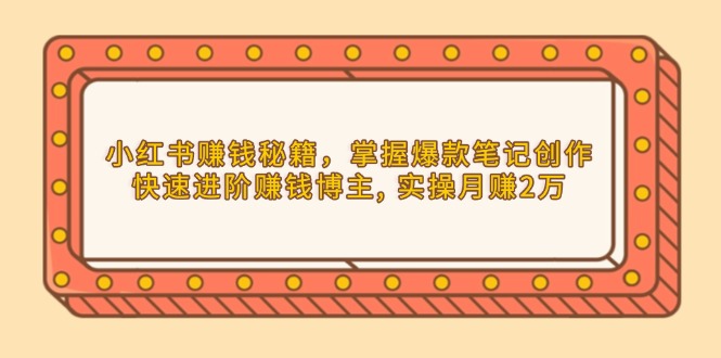 小红书赚钱秘籍，掌握爆款笔记创作，快速进阶赚钱博主, 实操月赚2万-策里行间
