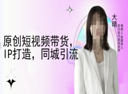 原创短视频带货，IP打造，同城引流-大晴自媒体教程-策里行间