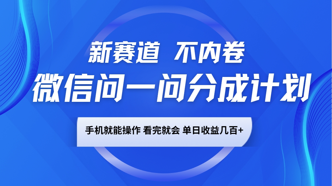 微信问一问分成计划，新赛道不内卷，长期稳定 手机就能操作，单日收益几百+-策里行间
