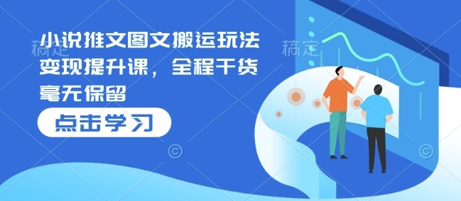 小说推文图文搬运玩法变现提升课，全程干货毫无保留-策里行间