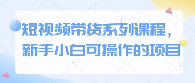 短视频带货系列课程，新手小白可操作的项目-策里行间