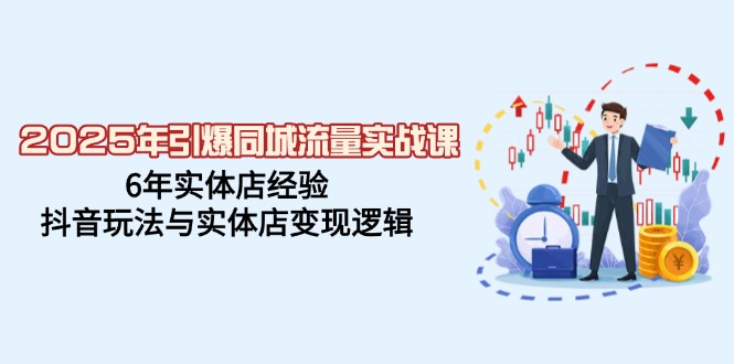2025年引爆同城流量实战课，6年实体店经验，抖音玩法与实体店变现逻辑-策里行间