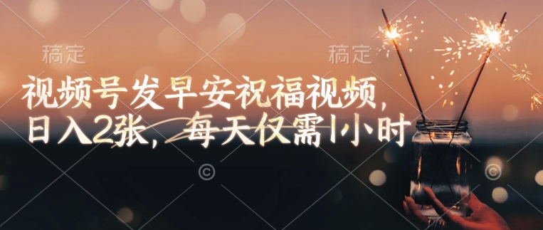 视频号发早安祝福视频，日入2张，每天仅需1小时-策里行间