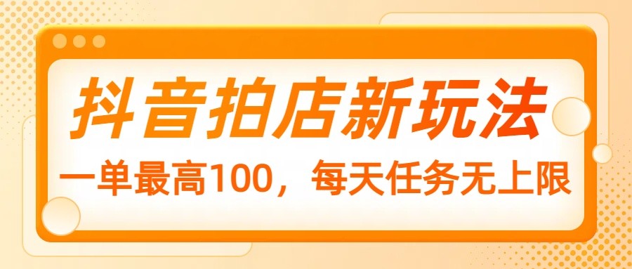 抖音拍店新玩法，一单最高100，每天任务无上限-策里行间