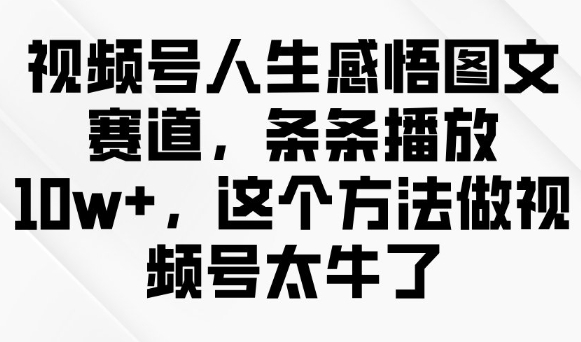 视频号人生感悟图文赛道，条条播放10w+，这个方法做视频号太牛了-策里行间
