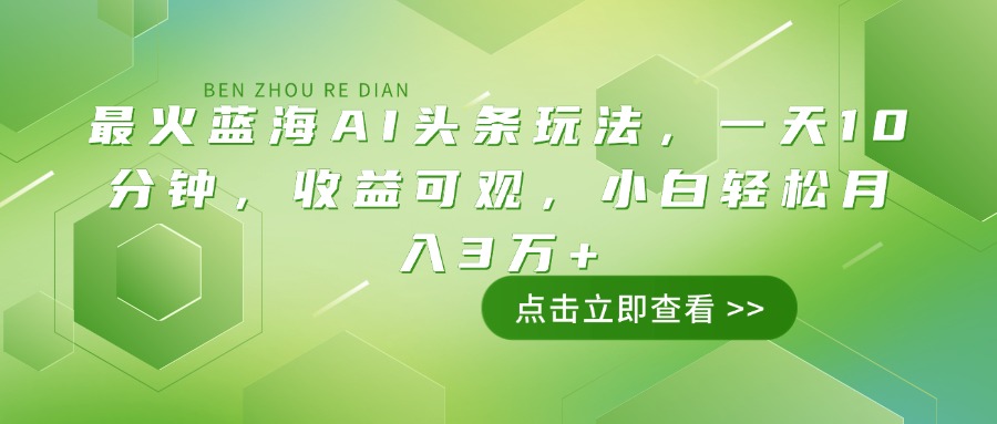 最火蓝海AI头条玩法，一天10分钟，收益可观，小白轻松月入3万+-策里行间