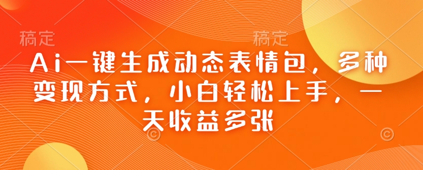 Ai一键生成动态表情包，多种变现方式，小白轻松上手，一天收益多张-策里行间
