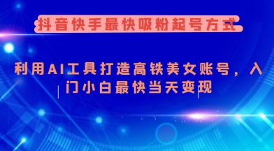 抖音快手最快吸粉起号方式，利用AI工具打造美女账号，入门小白最快当天变现-策里行间