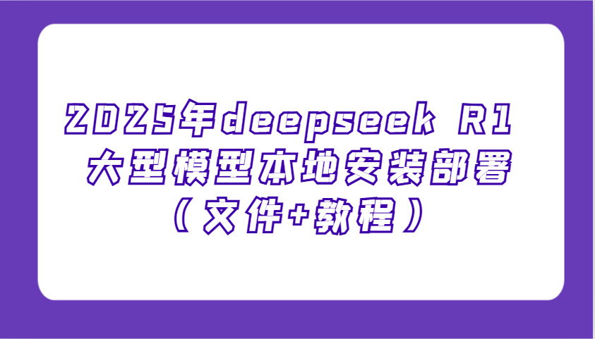 2025年deepseek R1 大型模型本地安装部署(文件+教程)，新手也能快速上手！-策里行间