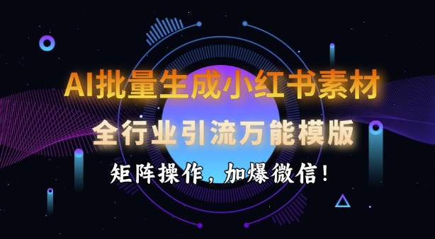 AI批量生成小红书素材，全行业引流万能模版，矩阵操作，加爆微信-策里行间