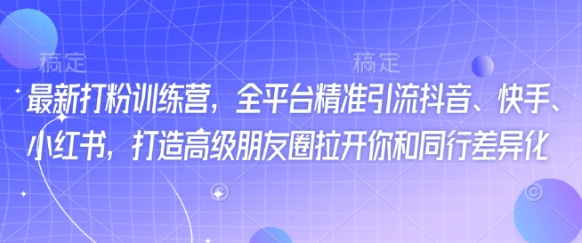 最新打粉训练营，全平台精准引流抖音、快手、小红书，打造高级朋友圈拉开你和同行差异化-策里行间
