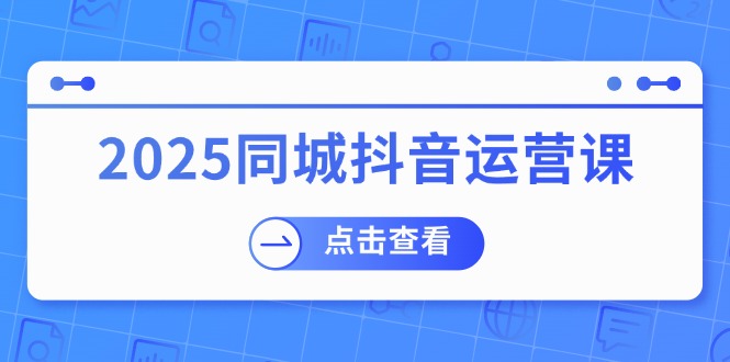2025同城抖音运营课：涵盖实体店盈利，团购好处，助商家获取流量-策里行间