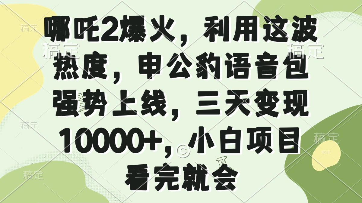 哪吒2爆火，利用这波热度，申公豹语音包强势上线，三天变现10000+，小…-策里行间