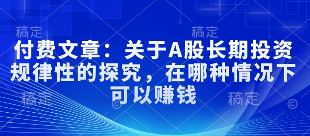 付费文章：关于A股长期投资规律性的探究，在哪种情况下可以赚钱-策里行间