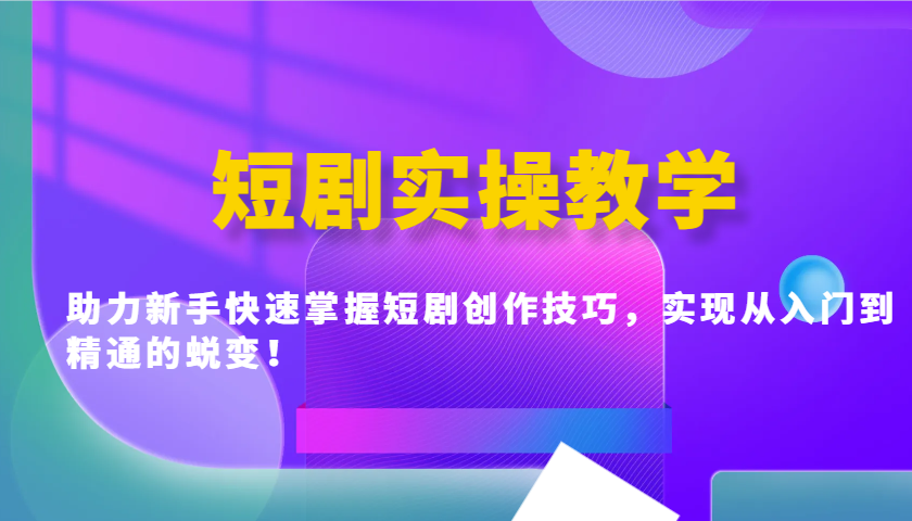 短剧实操教学，助力新手快速掌握短剧创作技巧，实现从入门到精通的蜕变！-策里行间
