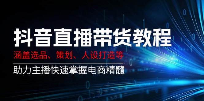 抖音直播带货教程：涵盖选品、策划、人设打造等,助力主播快速掌握电商精髓-策里行间