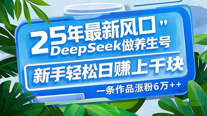 25年最新风口，用DeepSeek做养生号，新手轻松日赚上千块，一条作品涨粉…-策里行间