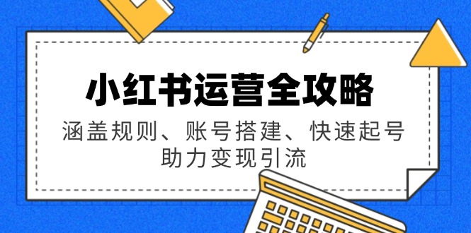 小红书运营全攻略：涵盖规则、账号搭建、快速起号，助力变现引流-策里行间