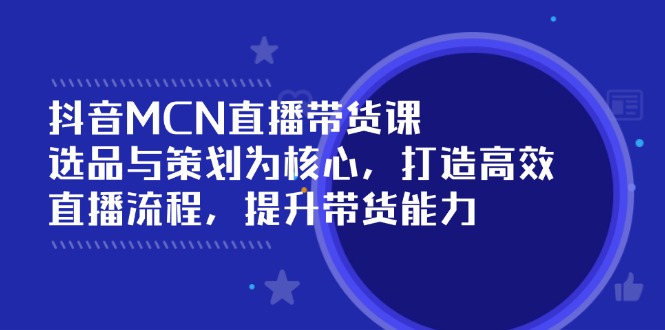 抖音MCN直播带货课：选品与策划为核心, 打造高效直播流程, 提升带货能力-策里行间