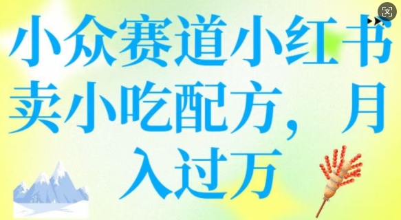 小众赛道小红书卖小吃配方，操作简单，月入过W-策里行间