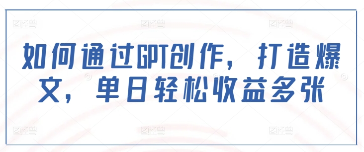 如何通过GPT创作，打造爆文，单日轻松收益多张-策里行间