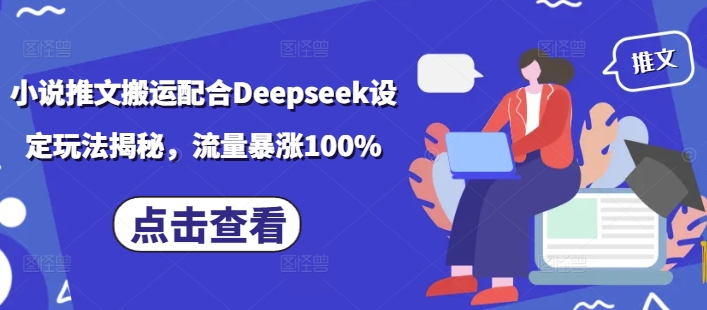 小说推文搬运配合Deepseek设定玩法揭秘，流量暴涨100%-策里行间