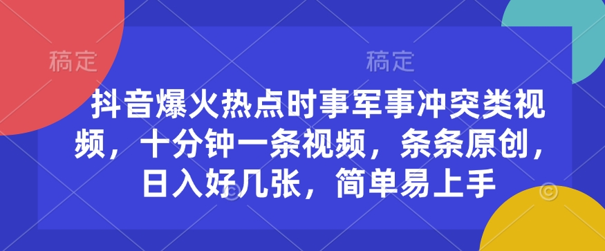 抖音爆火热点时事军事冲突类视频，十分钟一条视频，条条原创，日入好几张，简单易上手-策里行间