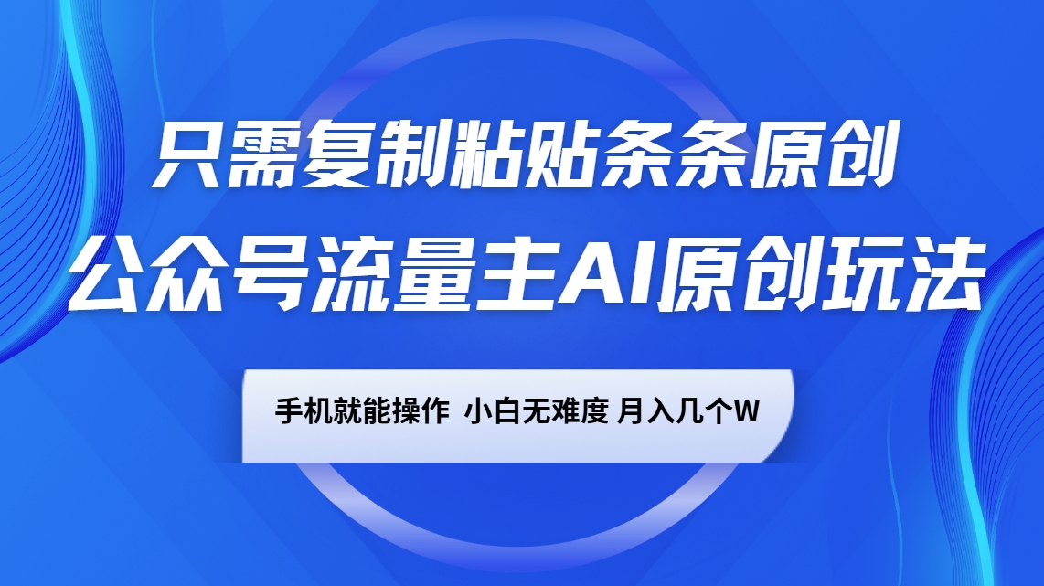 公众号流量主AI原创玩法，只需复制粘贴条条原创，手机可操作，小白无难度，月入几个W-策里行间