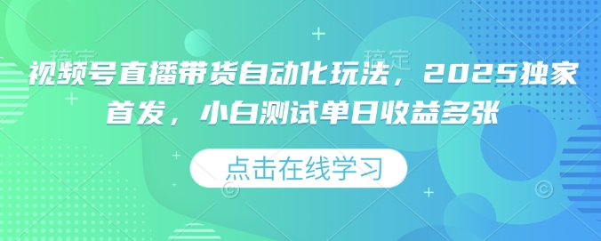 视频号直播带货自动化玩法，2025独家首发，小白测试单日收益多张【揭秘】-策里行间