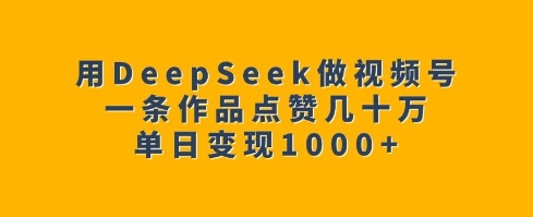 用DeepSeek做视频号，一条作品点赞几十万，单日变现1k-策里行间