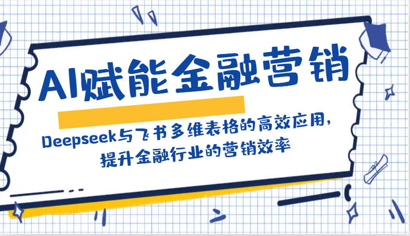 AI赋能金融营销：Deepseek与飞书多维表格的高效应用，提升金融行业的营销效率-策里行间