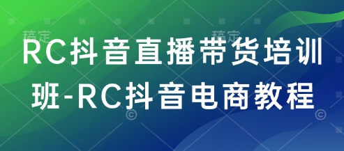 RC抖音直播带货培训班-RC抖音电商教程-策里行间