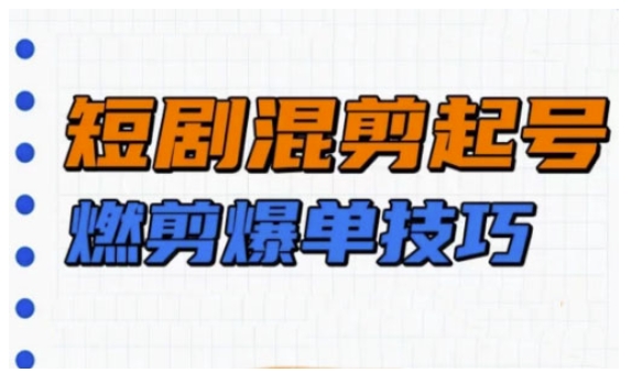 短剧实操教学，短剧混剪起号燃剪爆单技巧-策里行间