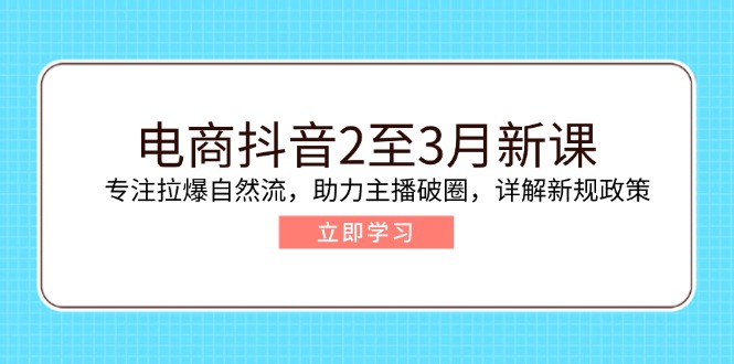 电商抖音2至3月新课：专注拉爆自然流，助力主播破圈，详解新规政策-策里行间