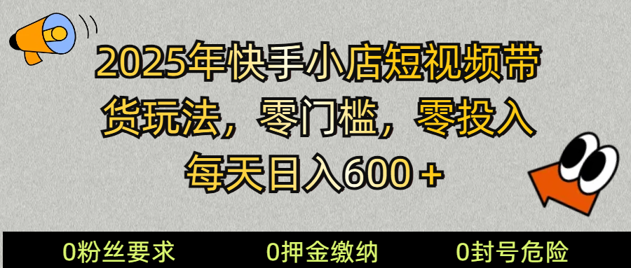 2025快手小店短视频带货模式，零投入，零门槛，每天日入600＋-策里行间