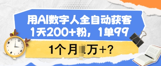 用AI数字人全自动获客，1天200+粉，1单99，1个月1个W+?-策里行间