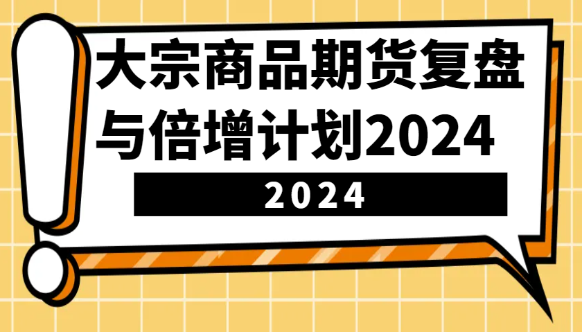 大宗商品期货复盘与倍增计划：识别市场趋势、优化交易策略，提升盈利能力！(更新)-策里行间