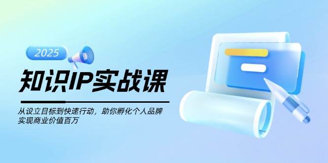 知识IP实战课，从设立目标到快速行动，助你孵化个人品牌，实现商业价值百万-策里行间