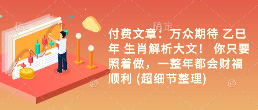 付费文章：万众期待 乙巳年 生肖解析大文！ 你只要照着做，一整年都会财福顺利 (超细节整理)-策里行间